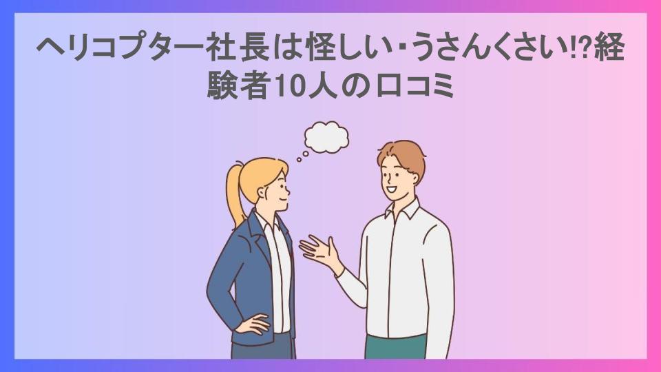 ヘリコプター社長は怪しい・うさんくさい!?経験者10人の口コミ